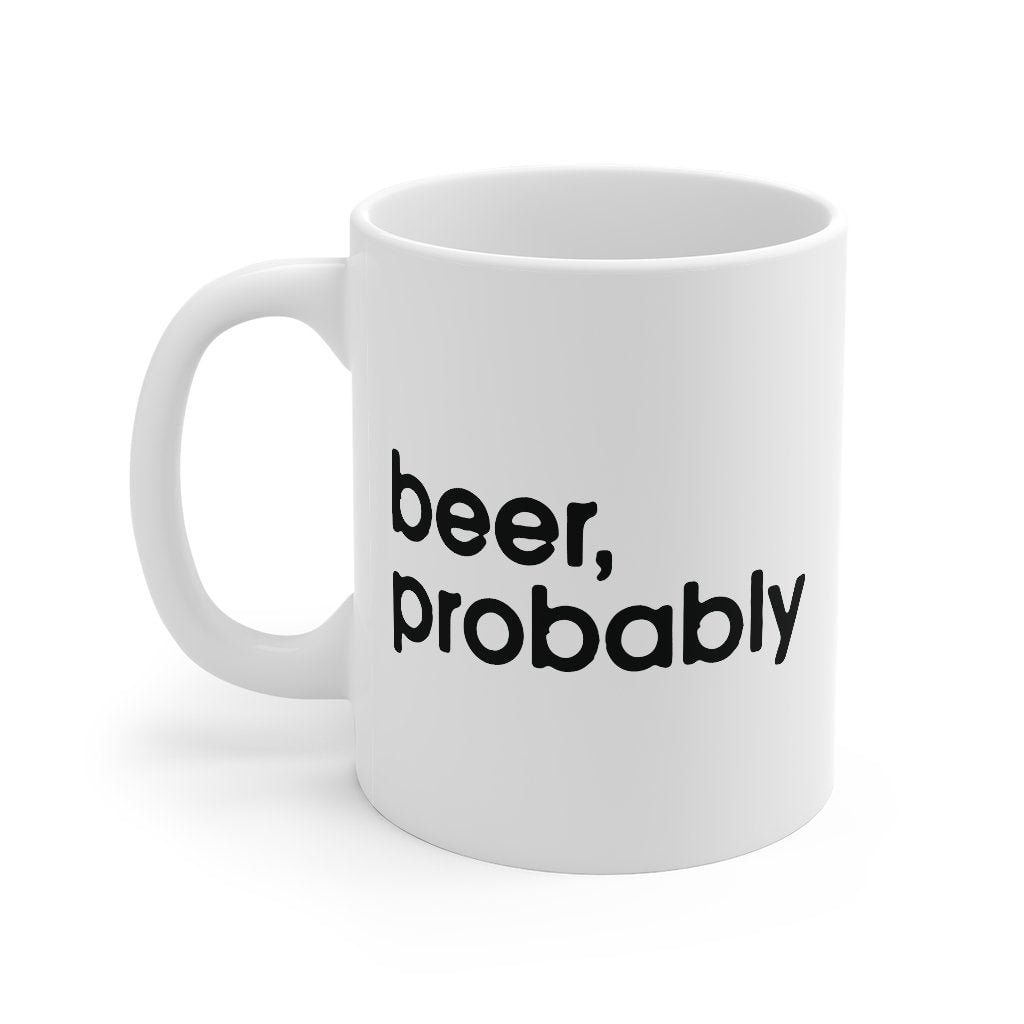 Beer, Probably Coffee Mug - White Ceramic Mug for Coffee Tea and Hot Chocolate